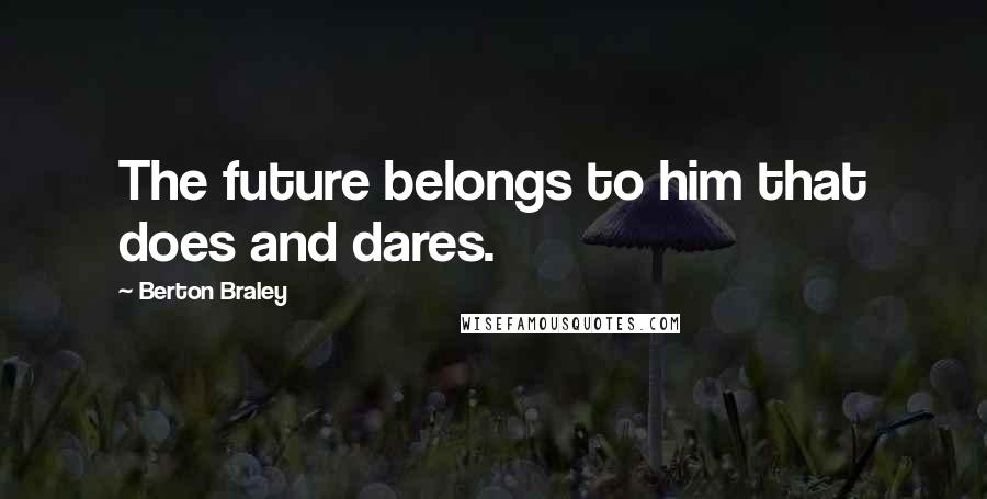 Berton Braley Quotes: The future belongs to him that does and dares.