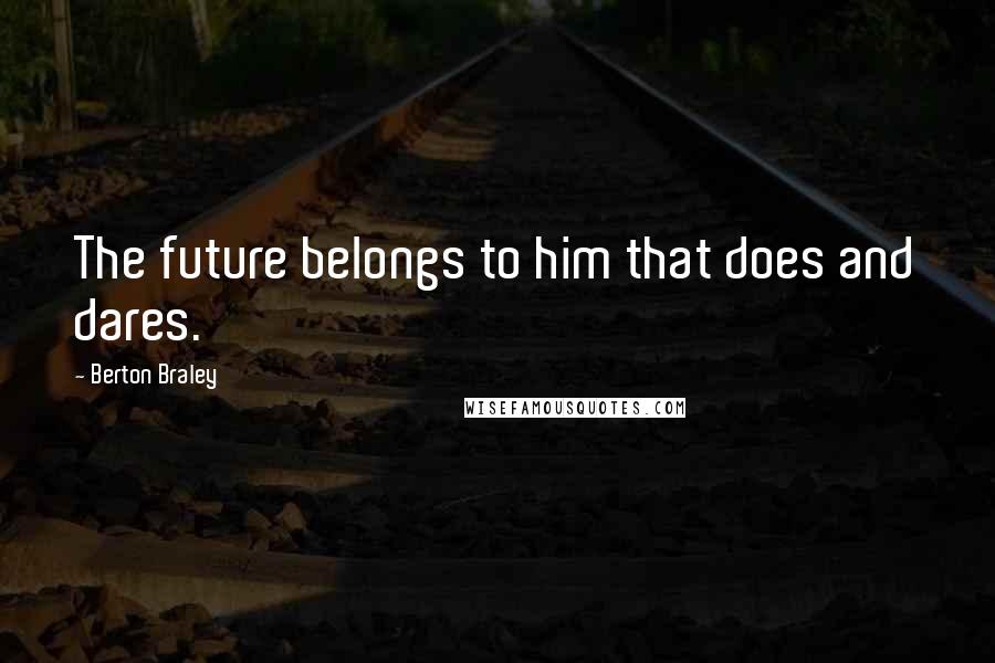 Berton Braley Quotes: The future belongs to him that does and dares.