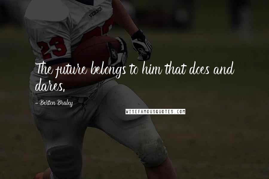 Berton Braley Quotes: The future belongs to him that does and dares.