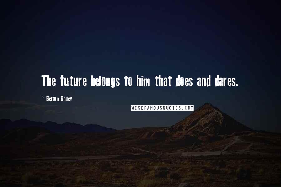 Berton Braley Quotes: The future belongs to him that does and dares.