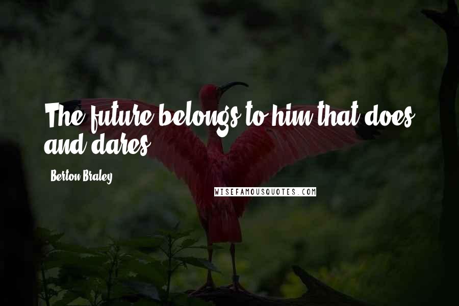 Berton Braley Quotes: The future belongs to him that does and dares.