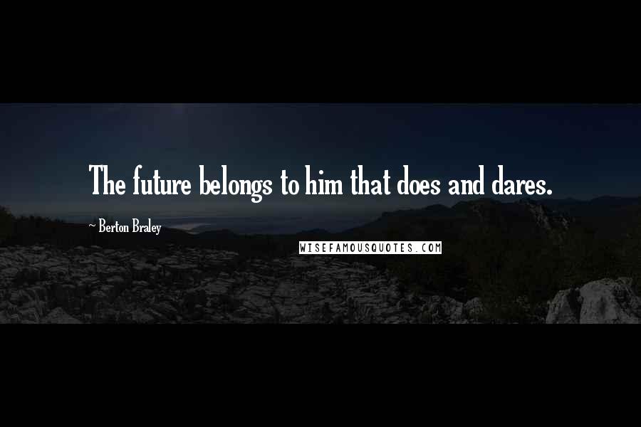 Berton Braley Quotes: The future belongs to him that does and dares.