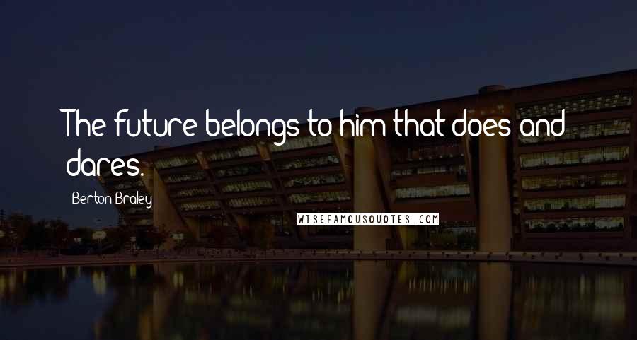 Berton Braley Quotes: The future belongs to him that does and dares.