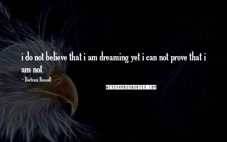 Bertram Russell Quotes: i do not believe that i am dreaming yet i can not prove that i am not