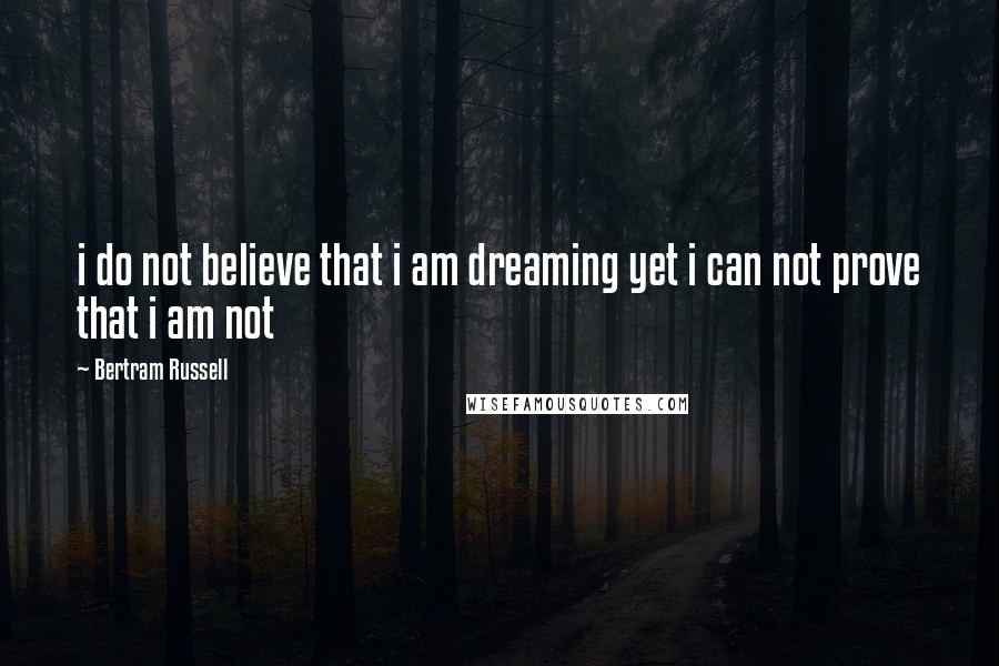 Bertram Russell Quotes: i do not believe that i am dreaming yet i can not prove that i am not