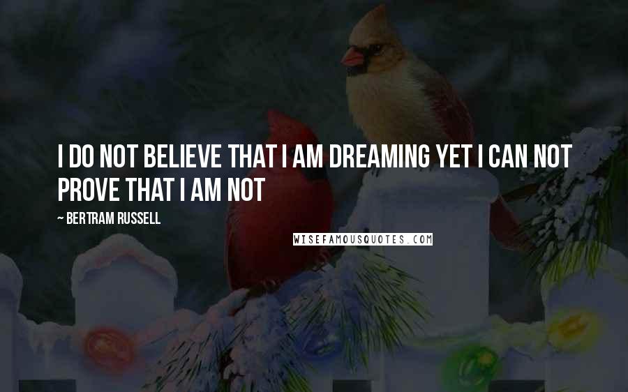 Bertram Russell Quotes: i do not believe that i am dreaming yet i can not prove that i am not