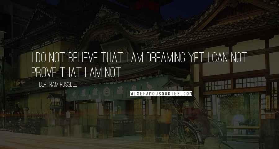 Bertram Russell Quotes: i do not believe that i am dreaming yet i can not prove that i am not