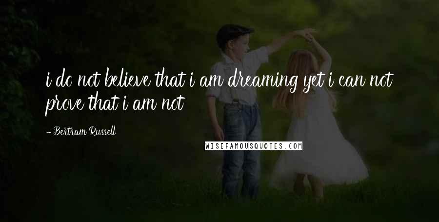 Bertram Russell Quotes: i do not believe that i am dreaming yet i can not prove that i am not