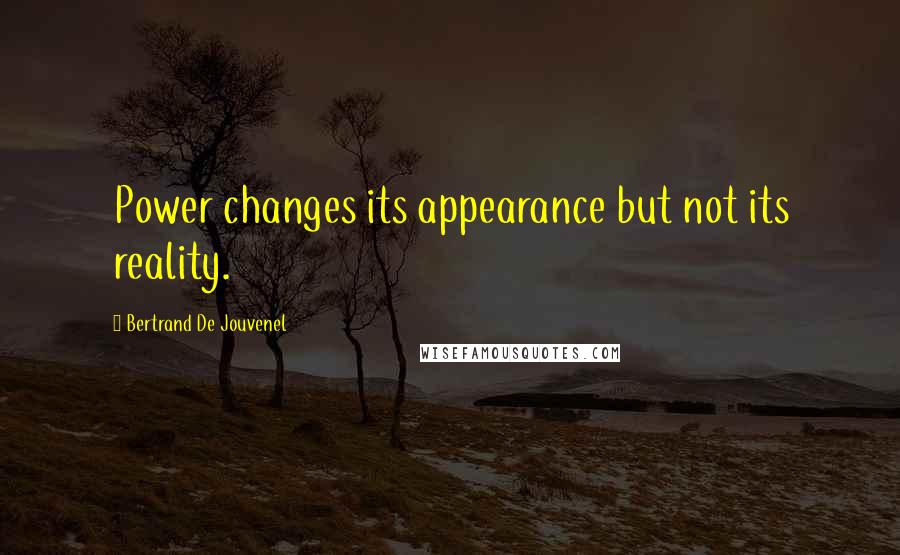 Bertrand De Jouvenel Quotes: Power changes its appearance but not its reality.