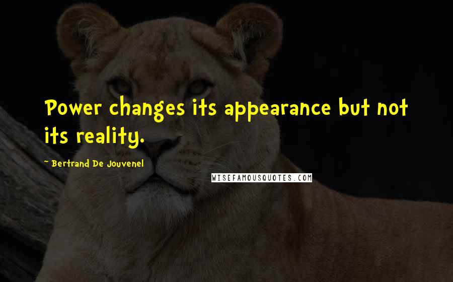 Bertrand De Jouvenel Quotes: Power changes its appearance but not its reality.