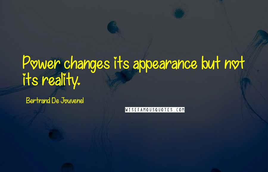 Bertrand De Jouvenel Quotes: Power changes its appearance but not its reality.