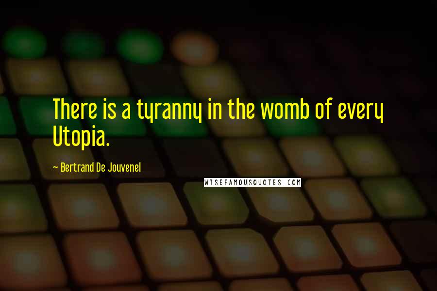 Bertrand De Jouvenel Quotes: There is a tyranny in the womb of every Utopia.