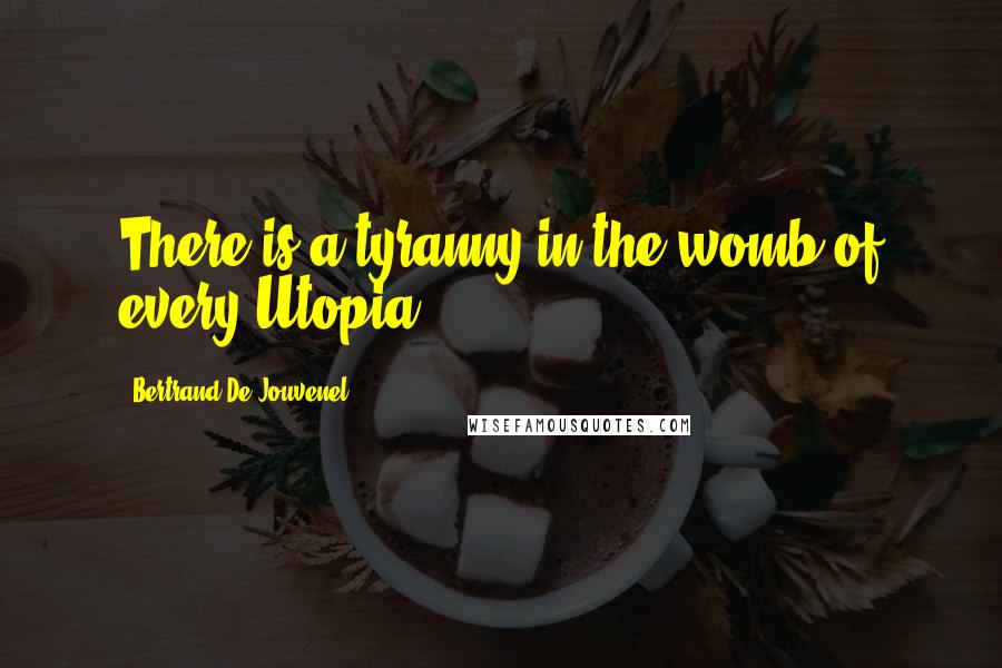 Bertrand De Jouvenel Quotes: There is a tyranny in the womb of every Utopia.