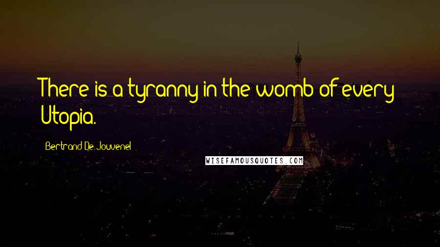 Bertrand De Jouvenel Quotes: There is a tyranny in the womb of every Utopia.