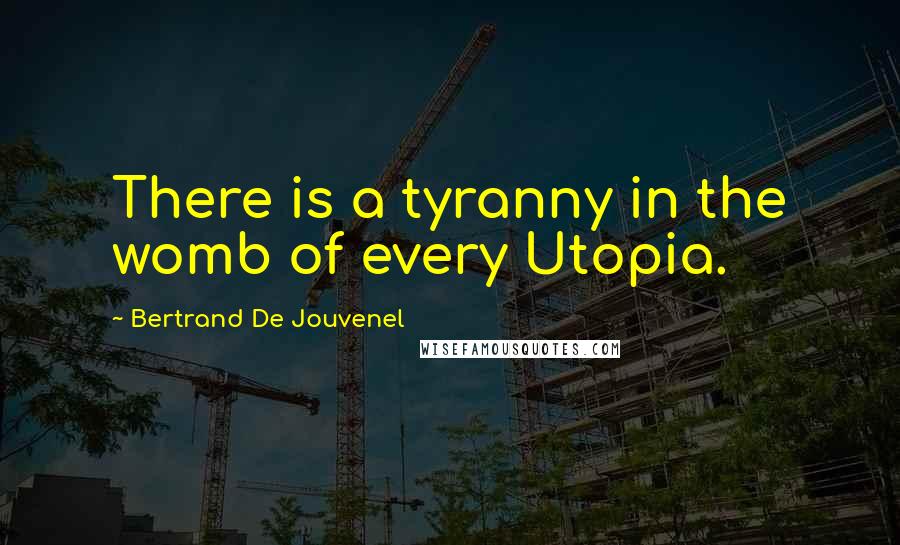 Bertrand De Jouvenel Quotes: There is a tyranny in the womb of every Utopia.