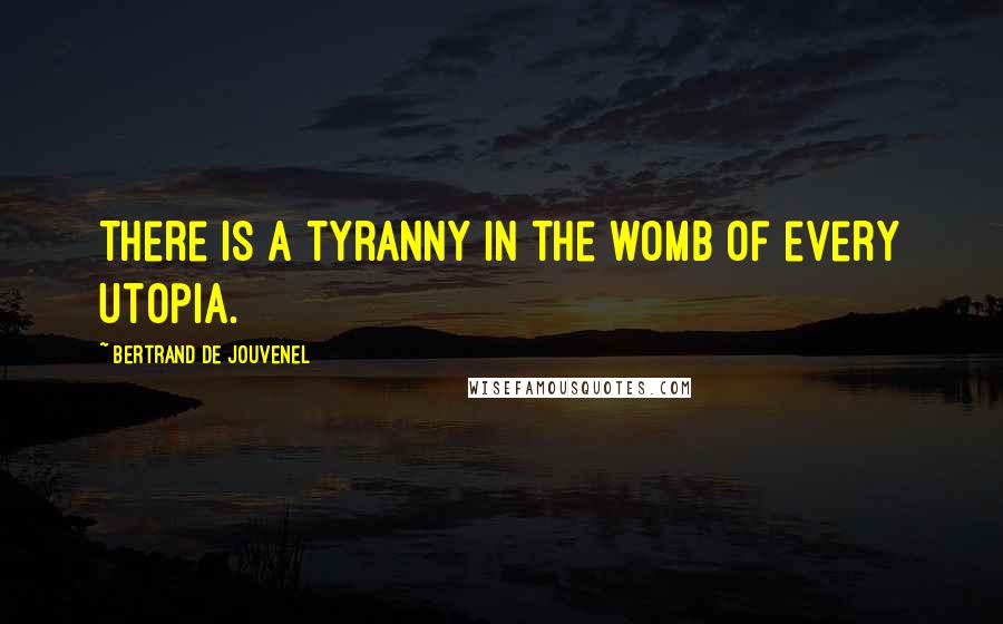 Bertrand De Jouvenel Quotes: There is a tyranny in the womb of every Utopia.