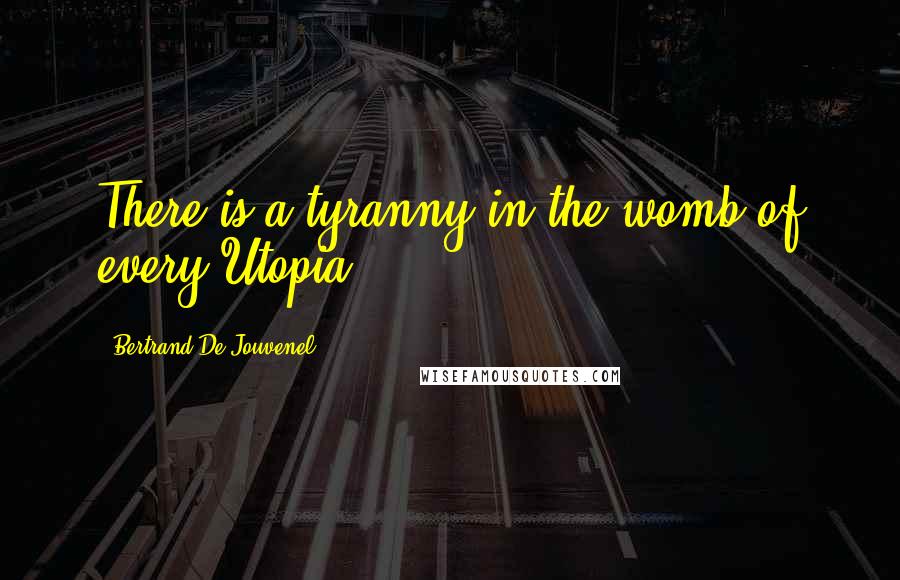 Bertrand De Jouvenel Quotes: There is a tyranny in the womb of every Utopia.