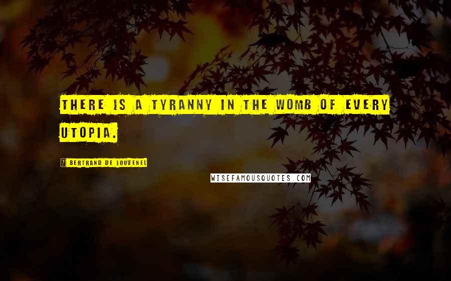 Bertrand De Jouvenel Quotes: There is a tyranny in the womb of every Utopia.