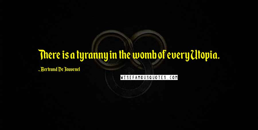 Bertrand De Jouvenel Quotes: There is a tyranny in the womb of every Utopia.