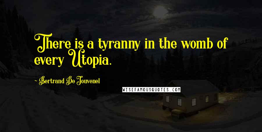 Bertrand De Jouvenel Quotes: There is a tyranny in the womb of every Utopia.