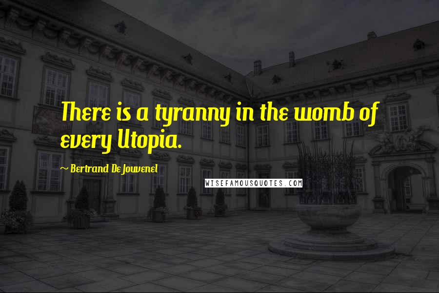 Bertrand De Jouvenel Quotes: There is a tyranny in the womb of every Utopia.