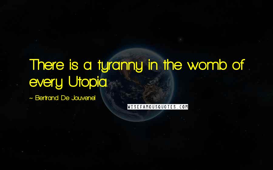 Bertrand De Jouvenel Quotes: There is a tyranny in the womb of every Utopia.