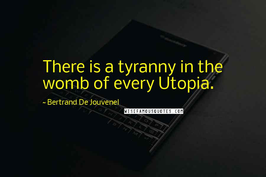 Bertrand De Jouvenel Quotes: There is a tyranny in the womb of every Utopia.