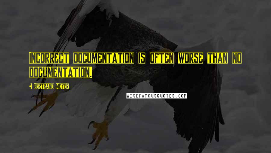 Bertrand Meyer Quotes: Incorrect documentation is often worse than no documentation.