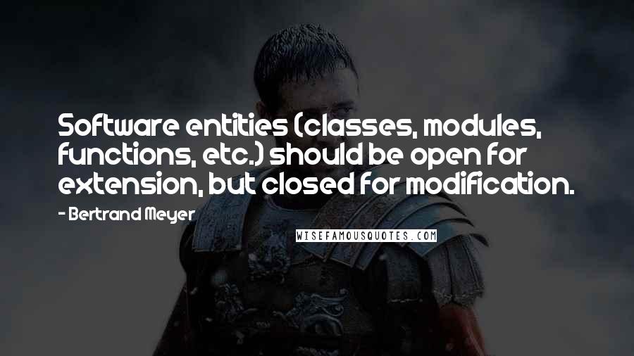 Bertrand Meyer Quotes: Software entities (classes, modules, functions, etc.) should be open for extension, but closed for modification.