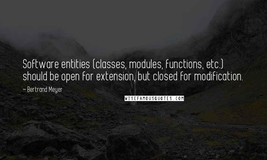 Bertrand Meyer Quotes: Software entities (classes, modules, functions, etc.) should be open for extension, but closed for modification.