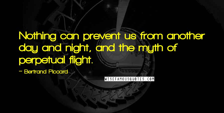 Bertrand Piccard Quotes: Nothing can prevent us from another day and night, and the myth of perpetual flight.