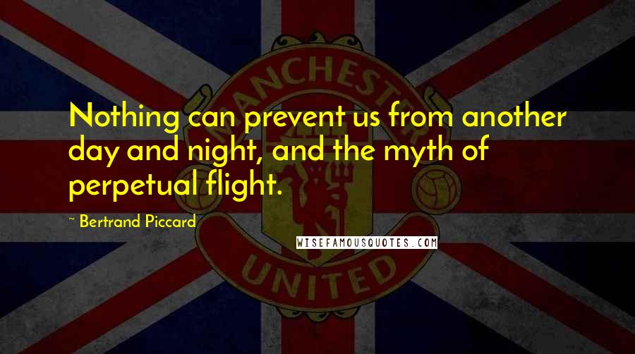 Bertrand Piccard Quotes: Nothing can prevent us from another day and night, and the myth of perpetual flight.