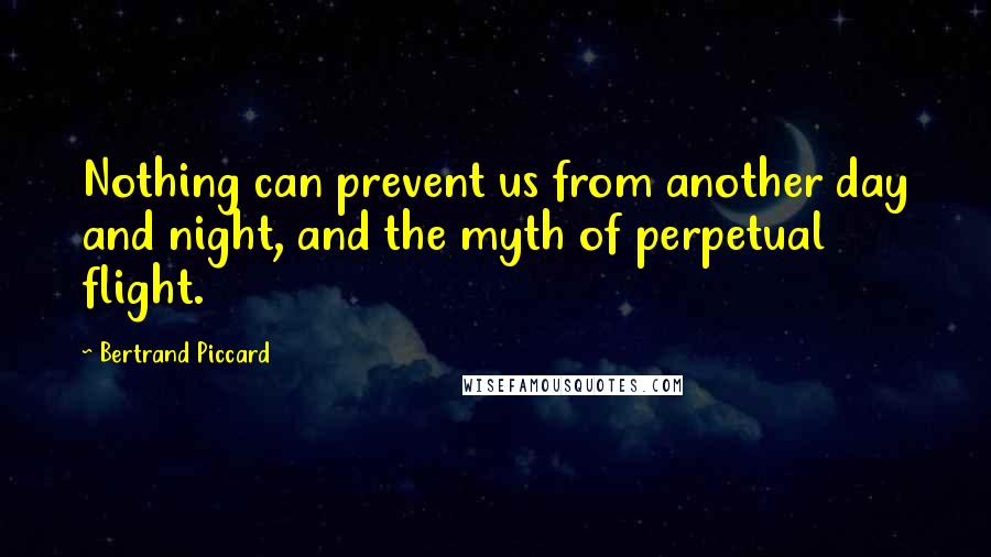 Bertrand Piccard Quotes: Nothing can prevent us from another day and night, and the myth of perpetual flight.