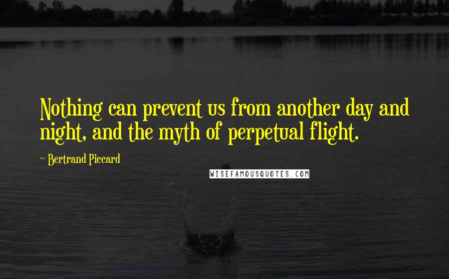 Bertrand Piccard Quotes: Nothing can prevent us from another day and night, and the myth of perpetual flight.