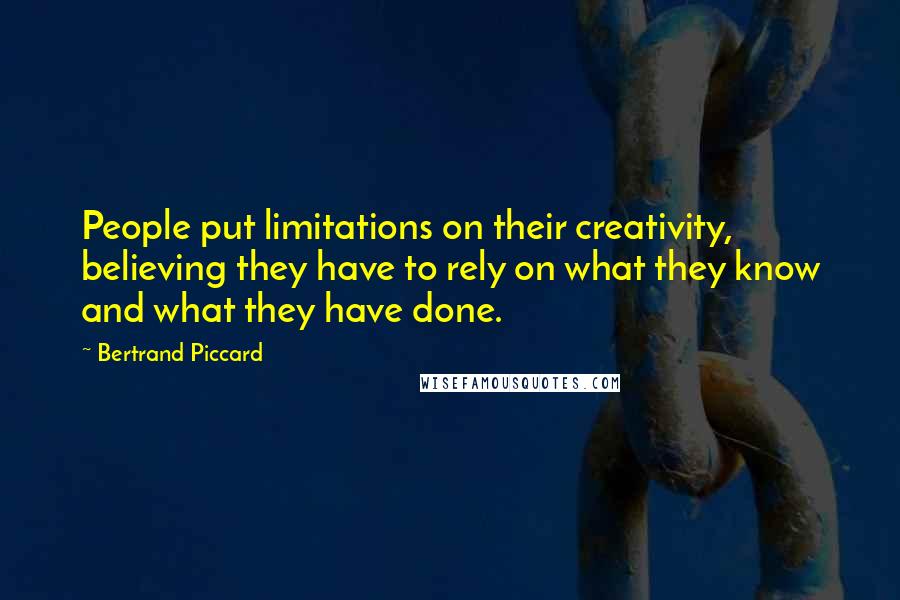 Bertrand Piccard Quotes: People put limitations on their creativity, believing they have to rely on what they know and what they have done.