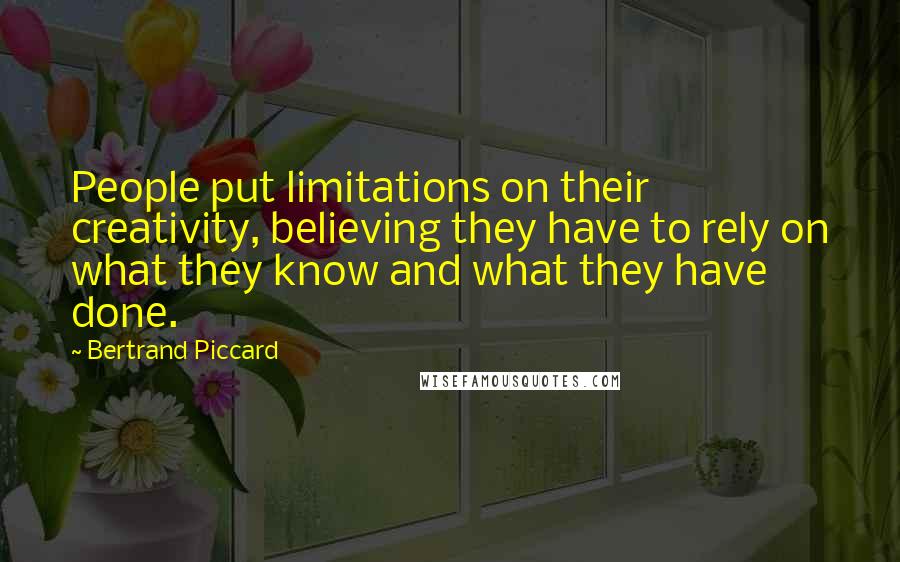 Bertrand Piccard Quotes: People put limitations on their creativity, believing they have to rely on what they know and what they have done.