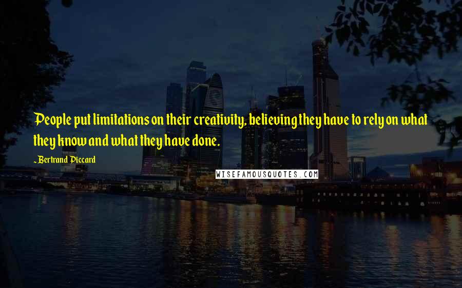 Bertrand Piccard Quotes: People put limitations on their creativity, believing they have to rely on what they know and what they have done.