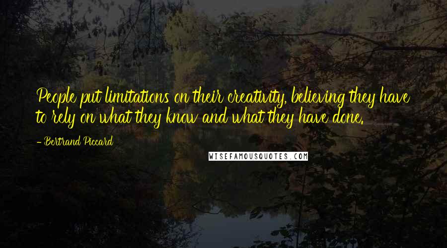 Bertrand Piccard Quotes: People put limitations on their creativity, believing they have to rely on what they know and what they have done.