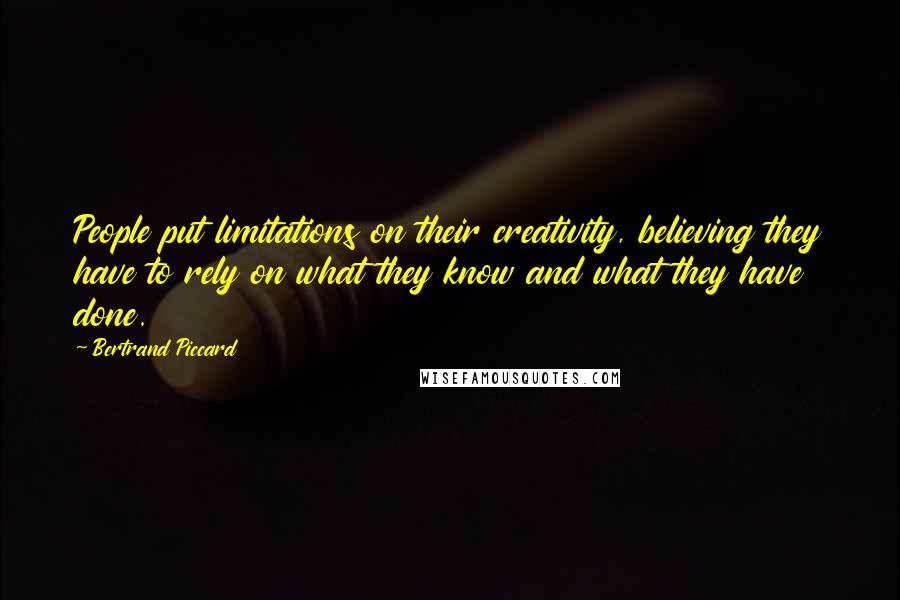 Bertrand Piccard Quotes: People put limitations on their creativity, believing they have to rely on what they know and what they have done.