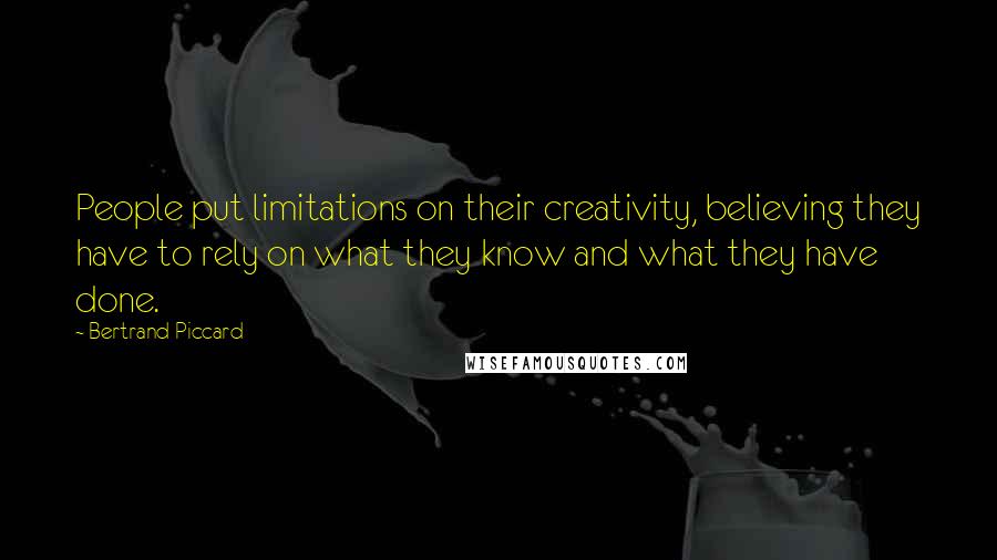 Bertrand Piccard Quotes: People put limitations on their creativity, believing they have to rely on what they know and what they have done.