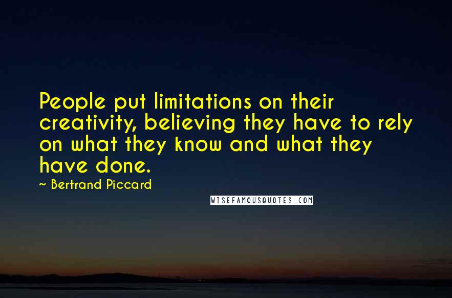 Bertrand Piccard Quotes: People put limitations on their creativity, believing they have to rely on what they know and what they have done.