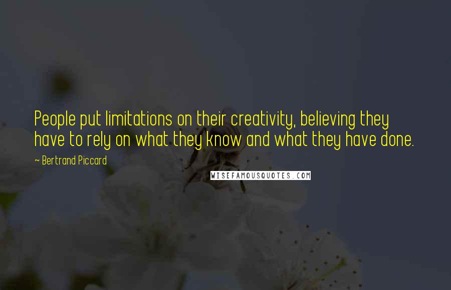 Bertrand Piccard Quotes: People put limitations on their creativity, believing they have to rely on what they know and what they have done.