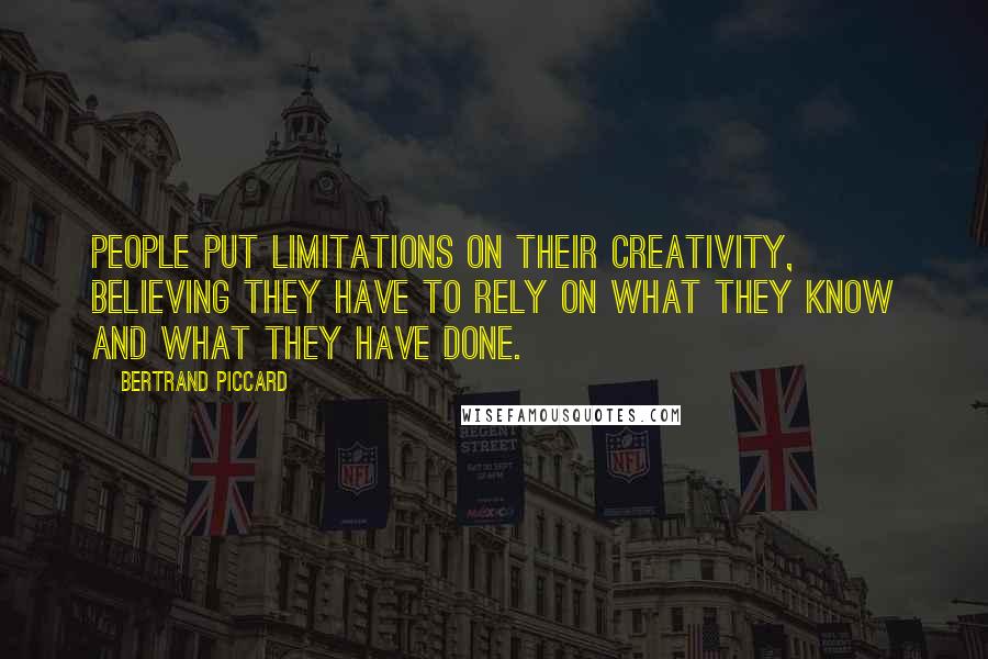 Bertrand Piccard Quotes: People put limitations on their creativity, believing they have to rely on what they know and what they have done.