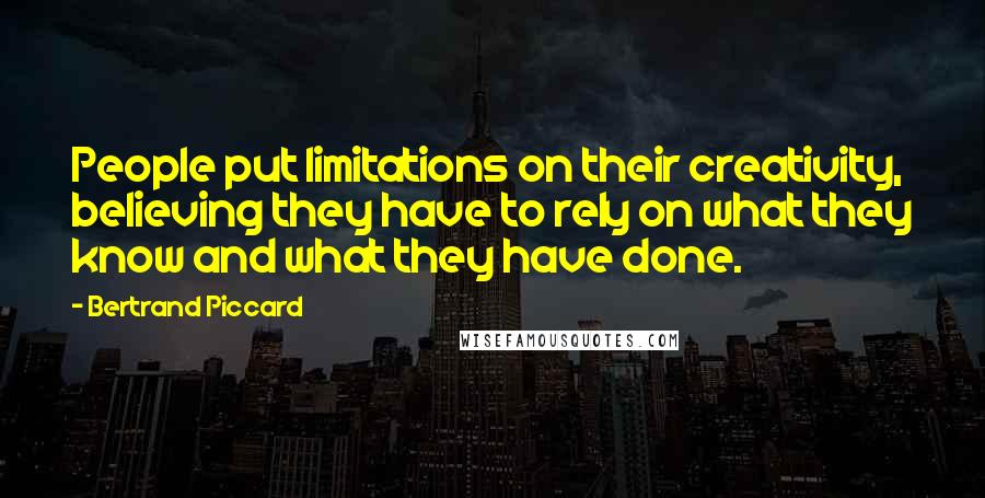 Bertrand Piccard Quotes: People put limitations on their creativity, believing they have to rely on what they know and what they have done.