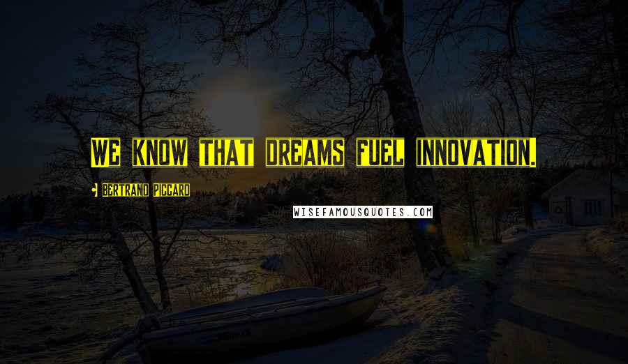 Bertrand Piccard Quotes: We know that dreams fuel innovation.