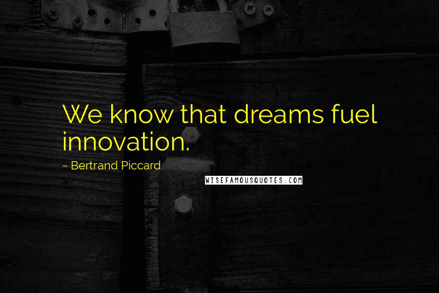 Bertrand Piccard Quotes: We know that dreams fuel innovation.