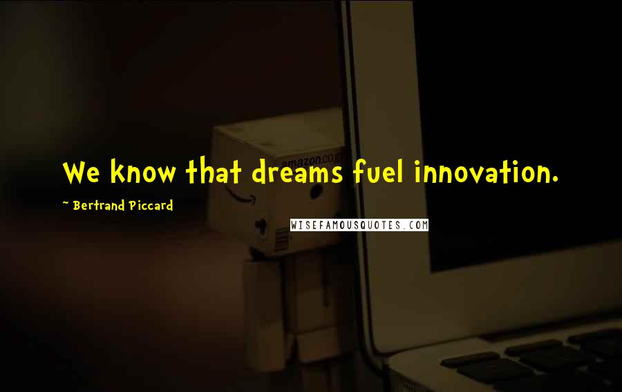 Bertrand Piccard Quotes: We know that dreams fuel innovation.