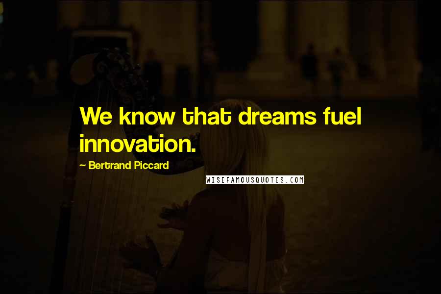 Bertrand Piccard Quotes: We know that dreams fuel innovation.