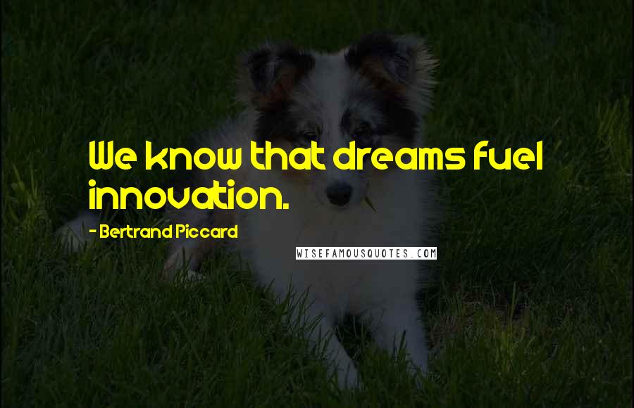 Bertrand Piccard Quotes: We know that dreams fuel innovation.