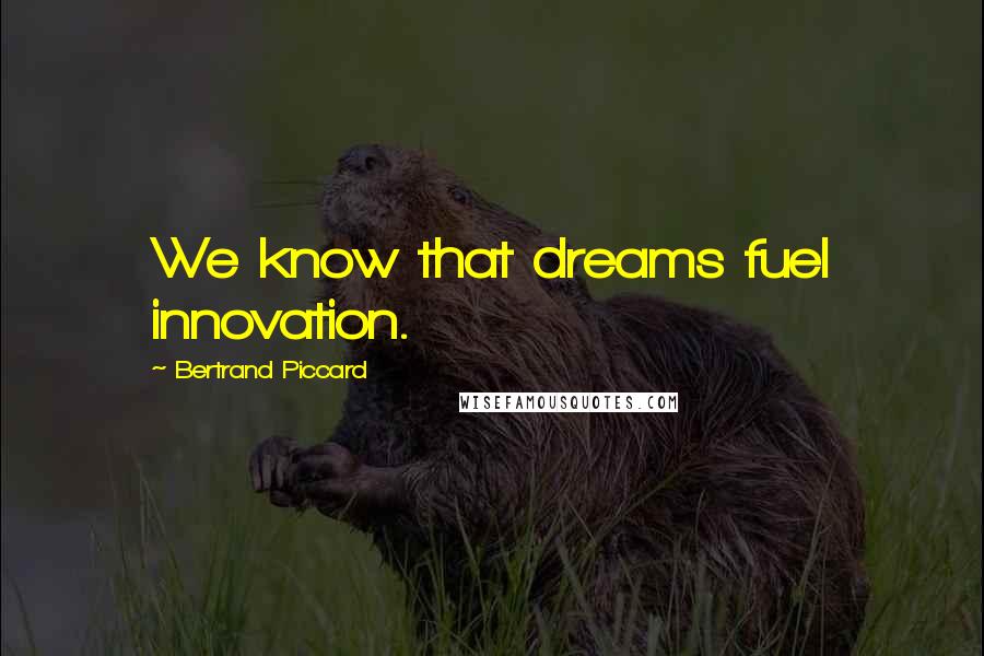 Bertrand Piccard Quotes: We know that dreams fuel innovation.